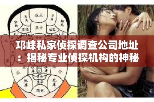 邛崃私家侦探调查公司地址:揭秘专业侦探机构的神秘面纱 邛崃私家侦探调查公司地址:揭秘专业侦探机构的神秘面纱