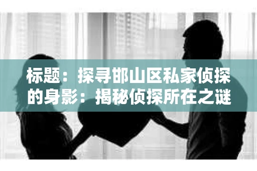 标题：探寻邯山区私家侦探的身影：揭秘侦探所在之谜