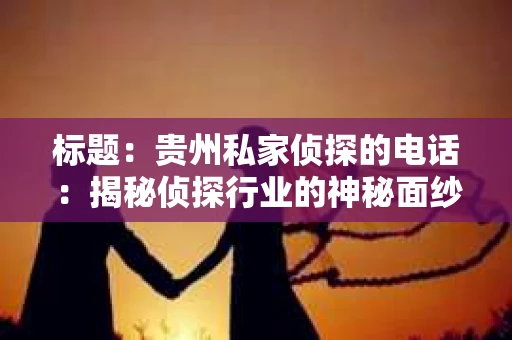 标题：贵州私家侦探的电话：揭秘侦探行业的神秘面纱