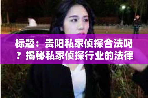 标题：贵阳私家侦探合法吗？揭秘私家侦探行业的法律边界