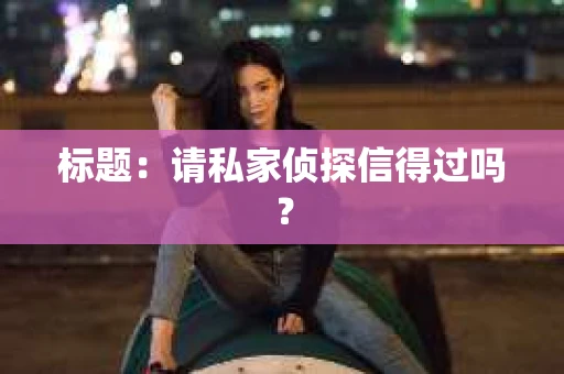 标题：请私家侦探信得过吗？