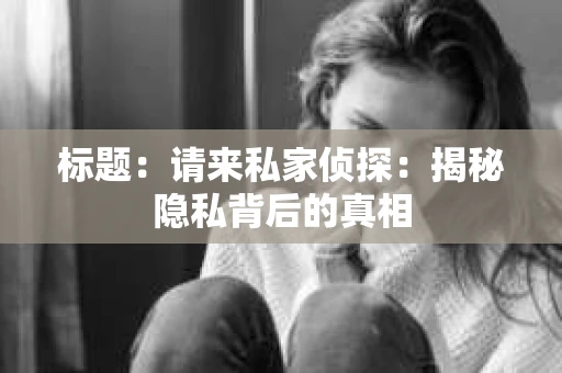 标题：请来私家侦探：揭秘隐私背后的真相