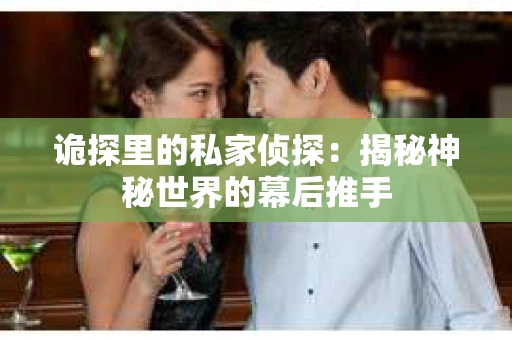 诡探里的私家侦探：揭秘神秘世界的幕后推手