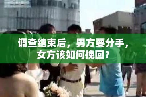 调查结束后，男方要分手，女方该如何挽回？