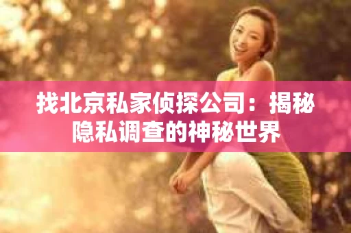 找北京私家侦探公司：揭秘隐私调查的神秘世界