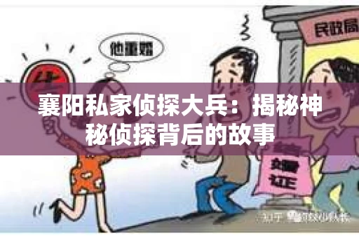襄阳私家侦探大兵：揭秘神秘侦探背后的故事