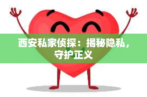西安私家侦探：揭秘隐私，守护正义