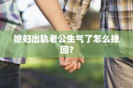媳妇出轨老公生气了怎么挽回？