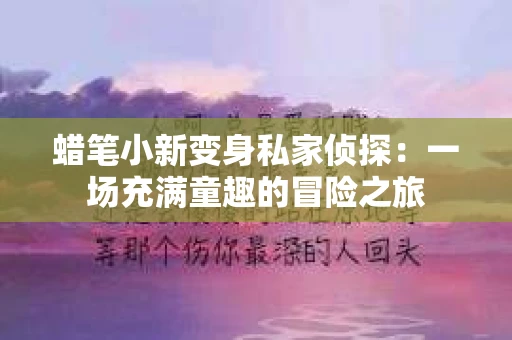 蜡笔小新变身私家侦探：一场充满童趣的冒险之旅