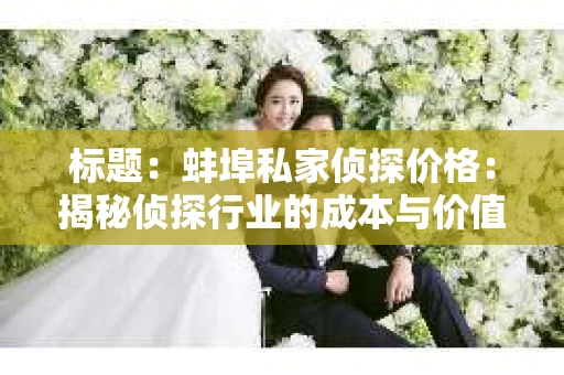 标题：蚌埠私家侦探价格：揭秘侦探行业的成本与价值