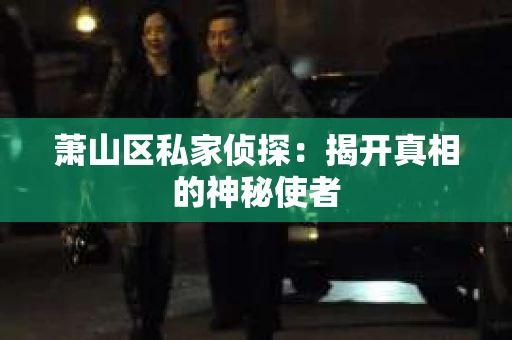 萧山区私家侦探：揭开真相的神秘使者
