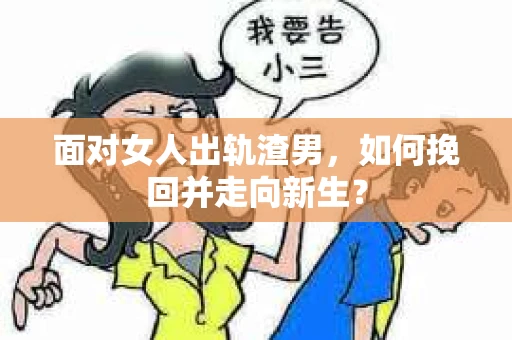 面对女人出轨渣男,如何挽回并走向新生? 面对女人出轨渣男,如何挽回并走向新生?
