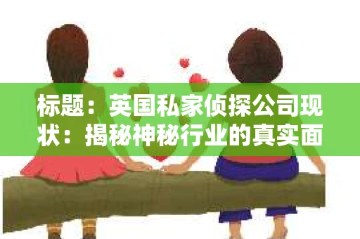 标题：英国私家侦探公司现状：揭秘神秘行业的真实面貌