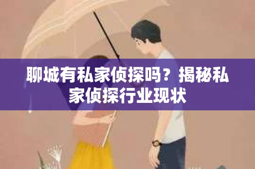 聊城有私家侦探吗？揭秘私家侦探行业现状
