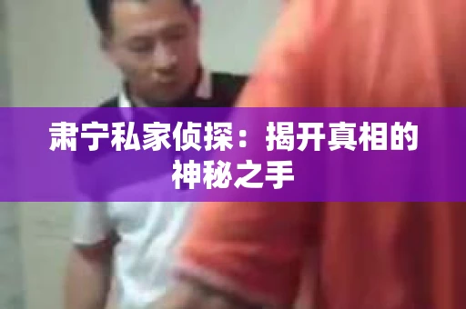 肃宁私家侦探：揭开真相的神秘之手