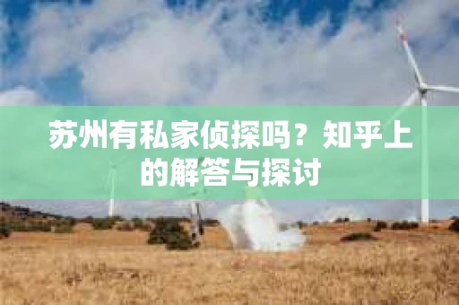 苏州有私家侦探吗？知乎上的解答与探讨