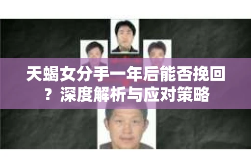 天蝎女分手一年后能否挽回？深度解析与应对策略