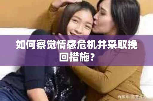 如何察觉情感危机并采取挽回措施? 如何察觉情感危机并采取挽回措施?