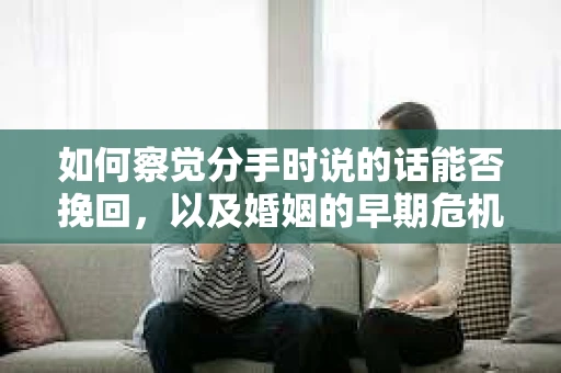 如何察觉分手时说的话能否挽回，以及婚姻的早期危机信号？