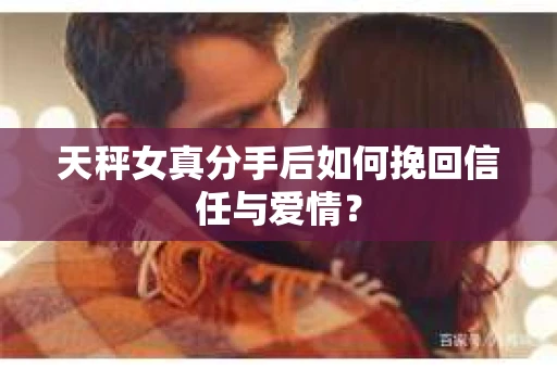 天秤女真分手后如何挽回信任与爱情？
