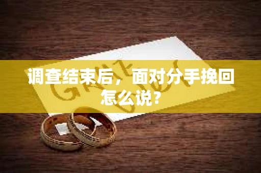 调查结束后，面对分手挽回怎么说？