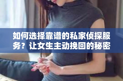 如何选择靠谱的私家侦探服务？让女生主动挽回的秘密武器怎么办？