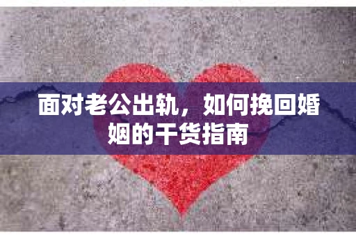 面对老公出轨,如何挽回婚姻的干货指南 面对老公出轨,如何挽回婚姻的干货指南