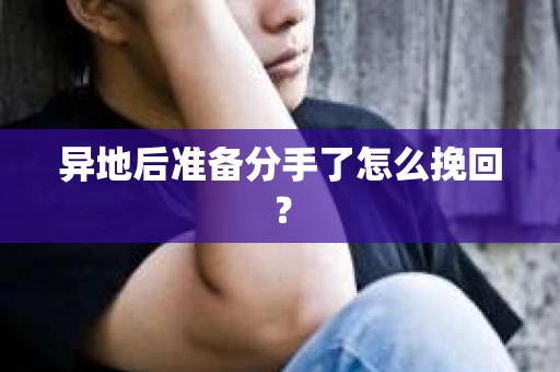 异地后准备分手了怎么挽回? 异地后准备分手了怎么挽回?