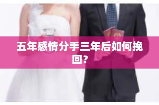 五年感情分手三年后如何挽回？