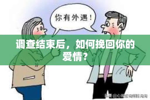 调查结束后,如何挽回你的爱情? 调查结束后,如何挽回你的爱情?