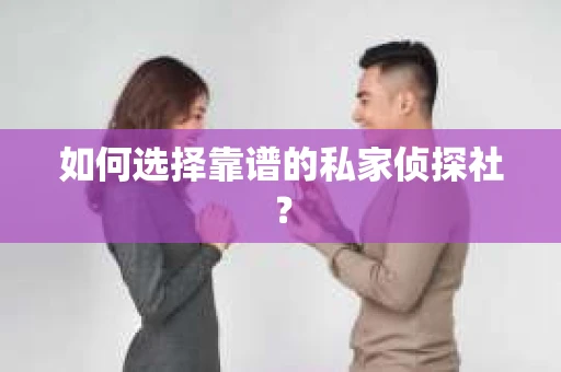 如何选择靠谱的私家侦探社？