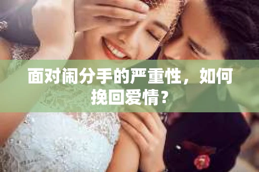 面对闹分手的严重性,如何挽回爱情? 面对闹分手的严重性,如何挽回爱情?