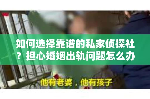 如何选择靠谱的私家侦探社?担心婚姻出轨问题怎么办? 如何选择靠谱的私家侦探社?担心婚姻出轨问题怎么办?