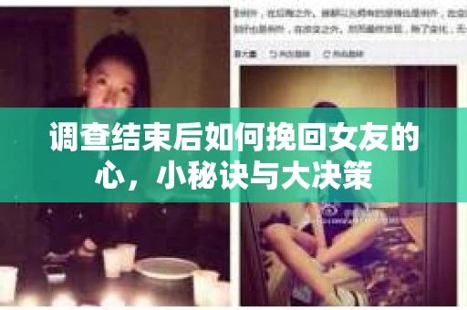 调查结束后如何挽回女友的心，小秘诀与大决策
