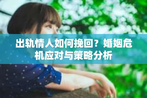 出轨情人如何挽回？婚姻危机应对与策略分析
