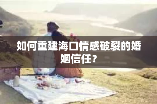如何重建海口情感破裂的婚姻信任？