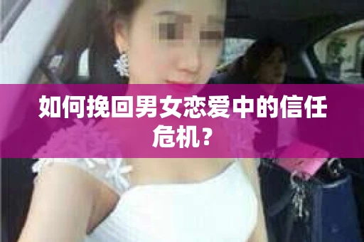 如何挽回男女恋爱中的信任危机? 如何挽回男女恋爱中的信任危机?
