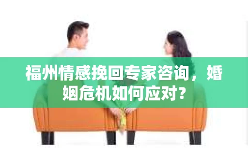 福州情感挽回专家咨询，婚姻危机如何应对？