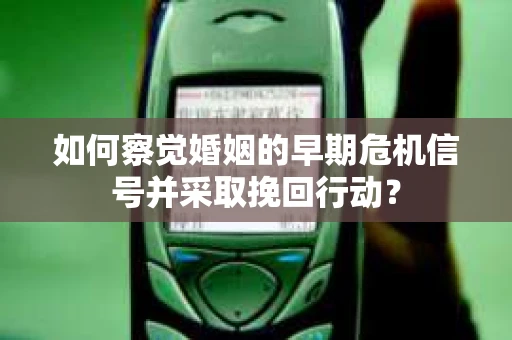 如何察觉婚姻的早期危机信号并采取挽回行动? 如何察觉婚姻的早期危机信号并采取挽回行动?