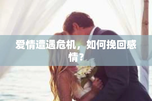 爱情遭遇危机，如何挽回感情？