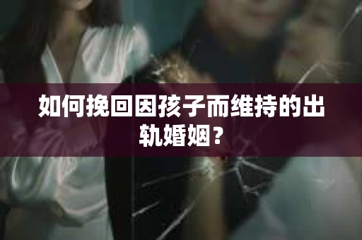 如何挽回因孩子而维持的出轨婚姻？
