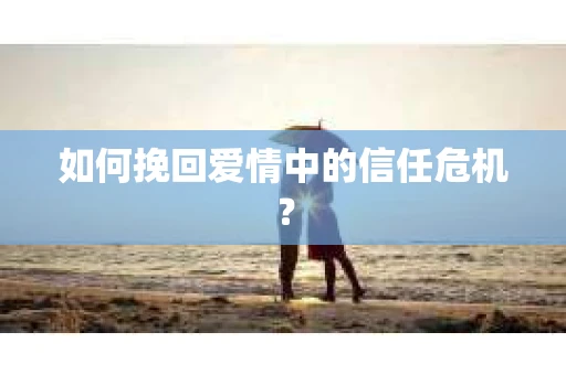 如何挽回爱情中的信任危机？