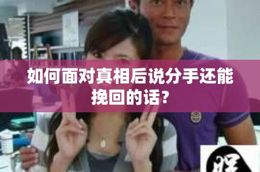 如何面对真相后说分手还能挽回的话？