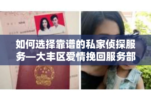 如何选择靠谱的私家侦探服务—大丰区爱情挽回服务部选择指南