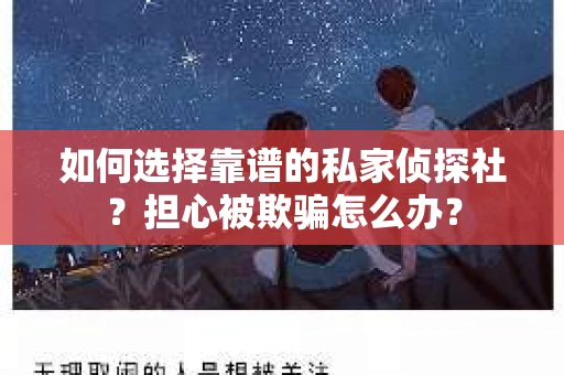 如何选择靠谱的私家侦探社?担心被欺骗怎么办? 如何选择靠谱的私家侦探社?担心被欺骗怎么办?