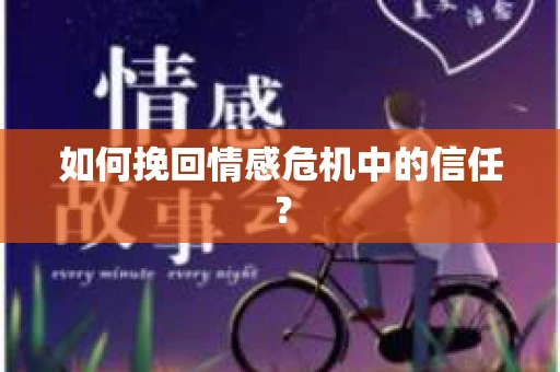 如何挽回情感危机中的信任？