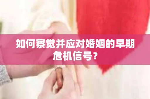 如何察觉并应对婚姻的早期危机信号？