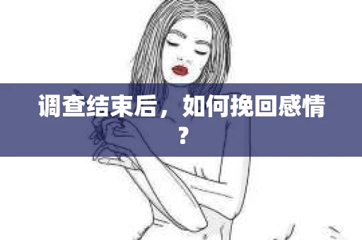调查结束后,如何挽回感情? 调查结束后,如何挽回感情?