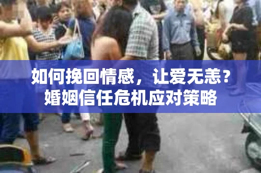 如何挽回情感，让爱无恙？婚姻信任危机应对策略