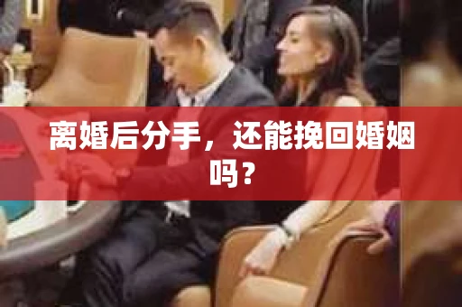 离婚后分手，还能挽回婚姻吗？